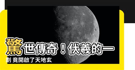 一劃開天|伏羲「一畫開天」的來歷，你知道嗎？